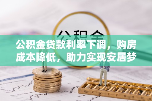 会昌公积金贷款利率下调，购房成本降低，助力实现安居梦