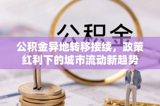 会昌公积金异地转移接续，政策红利下的城市流动新趋势