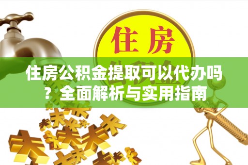 会昌住房公积金提取可以代办吗？全面解析与实用指南