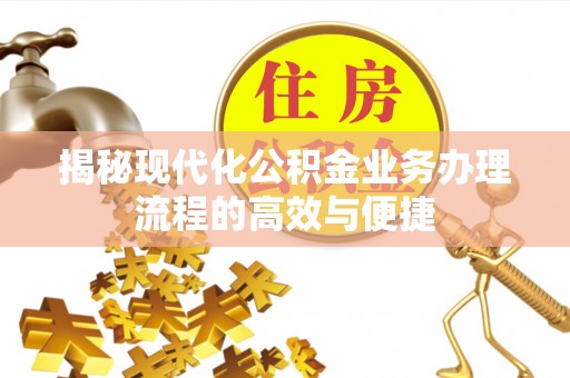 会昌揭秘现代化公积金业务办理流程的高效与便捷