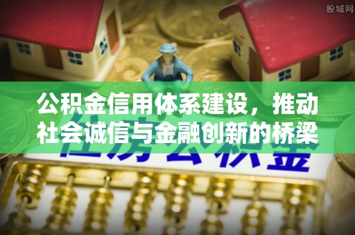 会昌公积金信用体系建设，推动社会诚信与金融创新的桥梁