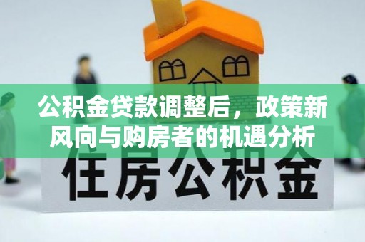 会昌公积金贷款调整后，政策新风向与购房者的机遇分析