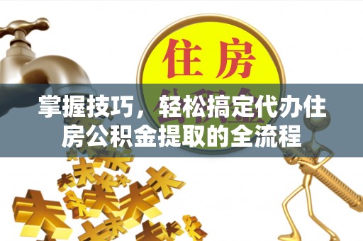 会昌掌握技巧，轻松搞定代办住房公积金提取的全流程
