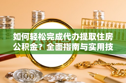 会昌如何轻松完成代办提取住房公积金？全面指南与实用技巧