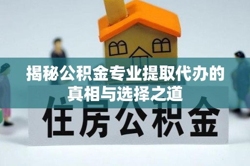 会昌揭秘公积金专业提取代办的真相与选择之道