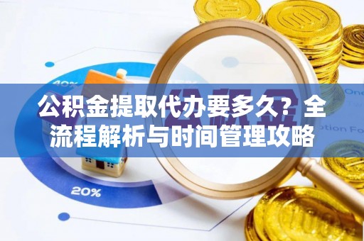 会昌公积金提取代办要多久？全流程解析与时间管理攻略