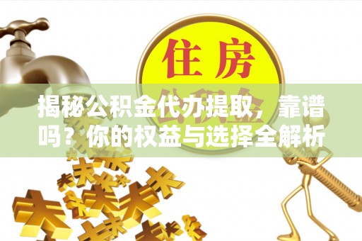 会昌揭秘公积金代办提取，靠谱吗？你的权益与选择全解析