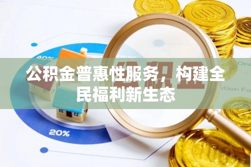 会昌公积金普惠性服务，构建全民福利新生态