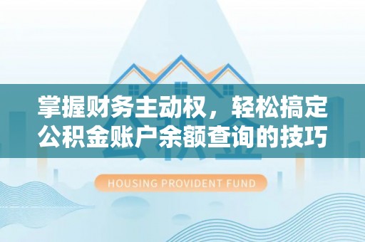 会昌掌握财务主动权，轻松搞定公积金账户余额查询的技巧与方法