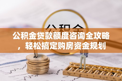 会昌公积金贷款额度咨询全攻略，轻松搞定购房资金规划
