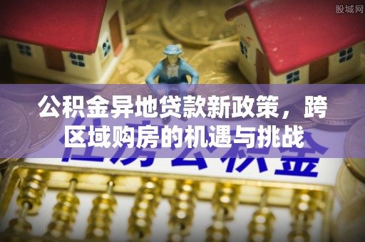会昌公积金异地贷款新政策，跨区域购房的机遇与挑战