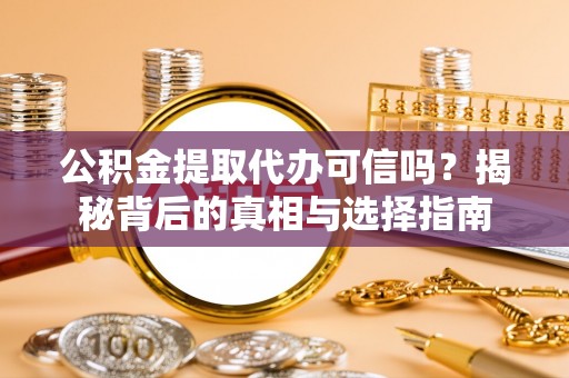 会昌公积金提取代办可信吗？揭秘背后的真相与选择指南