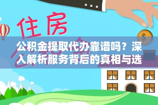 会昌公积金提取代办靠谱吗？深入解析服务背后的真相与选择指南