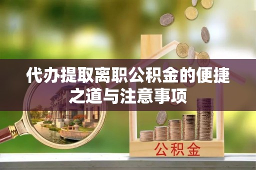 会昌代办提取离职公积金的便捷之道与注意事项
