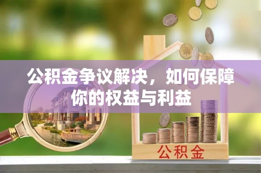 会昌公积金争议解决，如何保障你的权益与利益