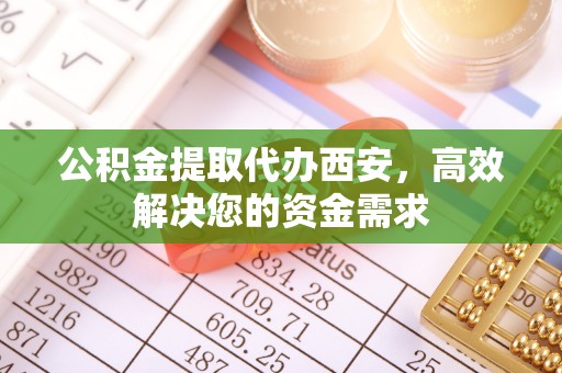 会昌公积金提取代办西安，高效解决您的资金需求