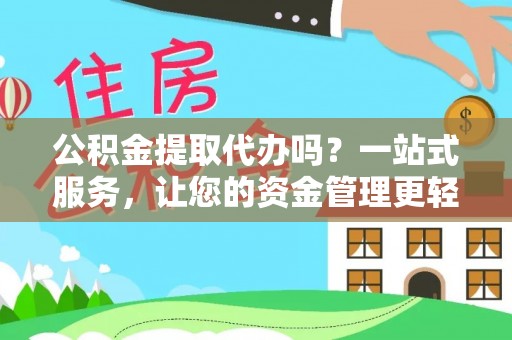 会昌公积金提取代办吗？一站式服务，让您的资金管理更轻松