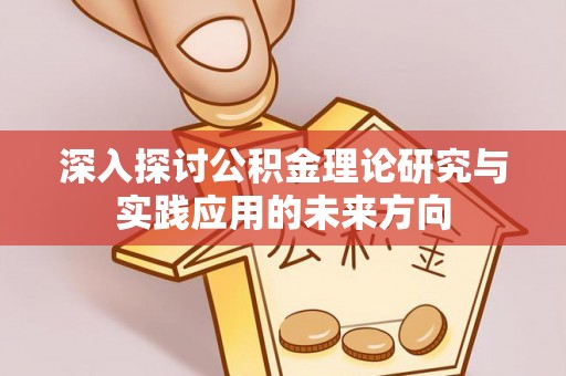 会昌深入探讨公积金理论研究与实践应用的未来方向