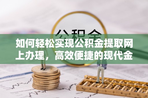 会昌如何轻松实现公积金提取网上办理，高效便捷的现代金融服务
