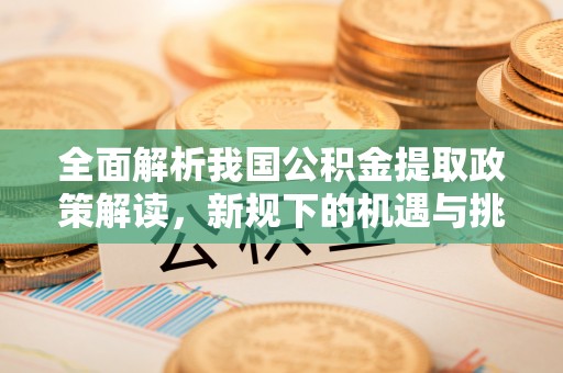 会昌全面解析我国公积金提取政策解读，新规下的机遇与挑战