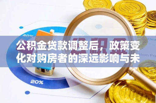 会昌公积金贷款调整后，政策变化对购房者的深远影响与未来趋势分析