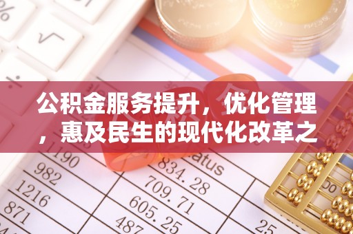 会昌公积金服务提升，优化管理，惠及民生的现代化改革之路