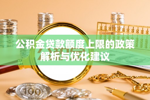 会昌公积金贷款额度上限的政策解析与优化建议