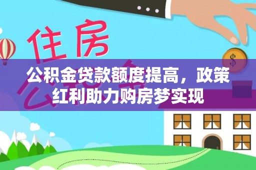 会昌公积金贷款额度提高，政策红利助力购房梦实现