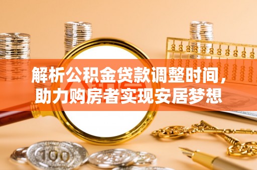 会昌解析公积金贷款调整时间，助力购房者实现安居梦想