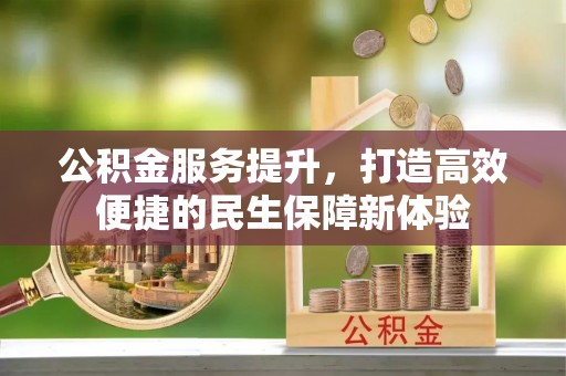 会昌公积金服务提升，打造高效便捷的民生保障新体验