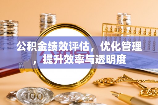 会昌公积金绩效评估，优化管理，提升效率与透明度
