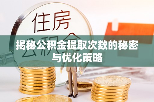 会昌揭秘公积金提取次数的秘密与优化策略