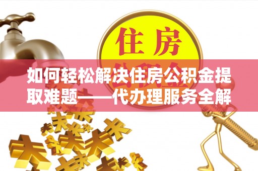 会昌如何轻松解决住房公积金提取难题——代办理服务全解析