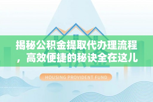 会昌揭秘公积金提取代办理流程，高效便捷的秘诀全在这儿