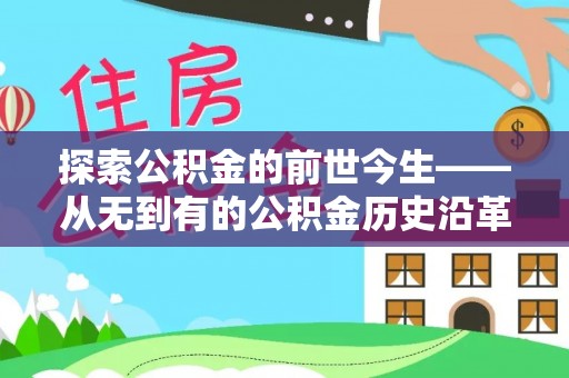 会昌探索公积金的前世今生——从无到有的公积金历史沿革