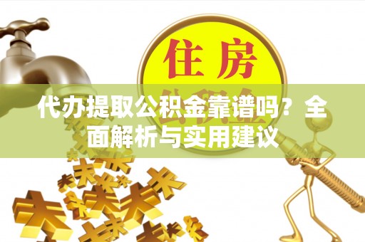 会昌代办提取公积金靠谱吗？全面解析与实用建议