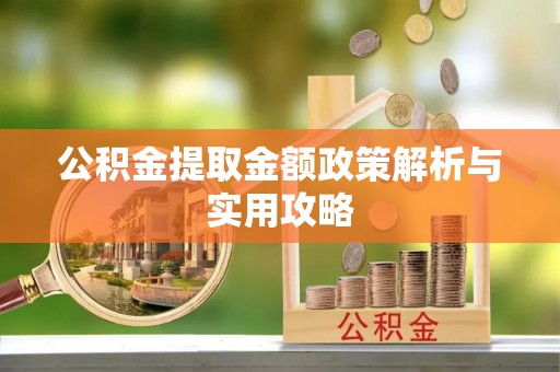 会昌公积金提取金额政策解析与实用攻略