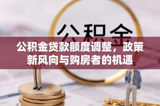会昌公积金贷款额度调整，政策新风向与购房者的机遇