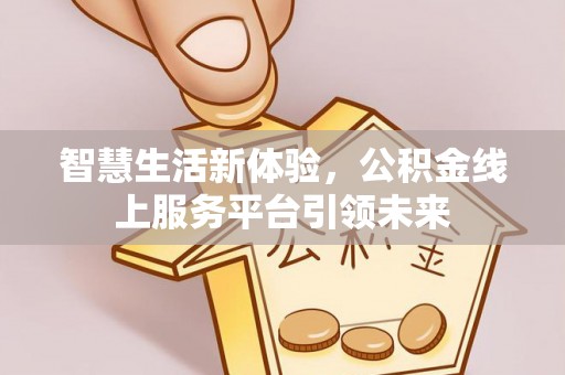 会昌智慧生活新体验，公积金线上服务平台引领未来