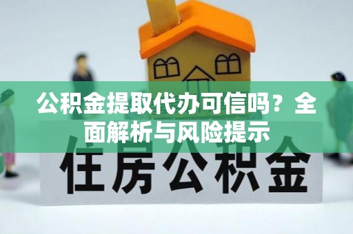 会昌公积金提取代办可信吗？全面解析与风险提示