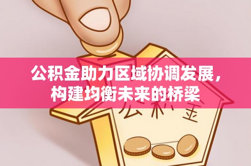 会昌公积金助力区域协调发展，构建均衡未来的桥梁