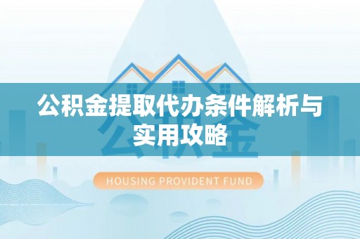 会昌公积金提取代办条件解析与实用攻略