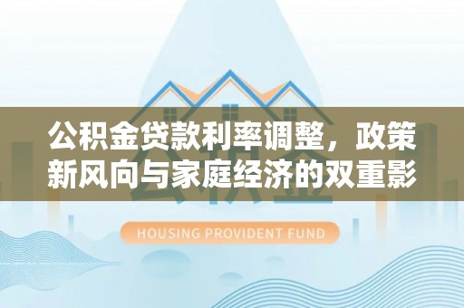 会昌公积金贷款利率调整，政策新风向与家庭经济的双重影响