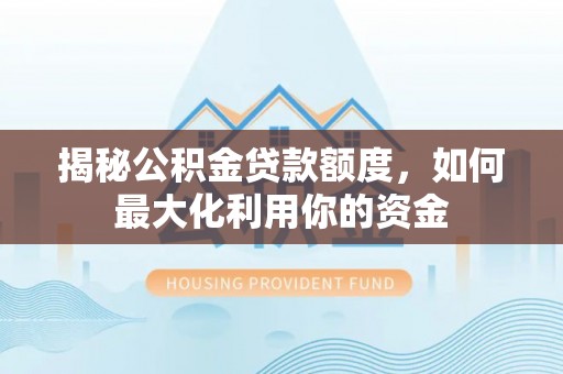 会昌揭秘公积金贷款额度，如何最大化利用你的资金