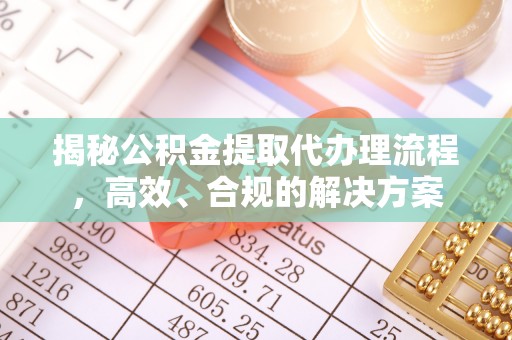 会昌揭秘公积金提取代办理流程，高效、合规的解决方案