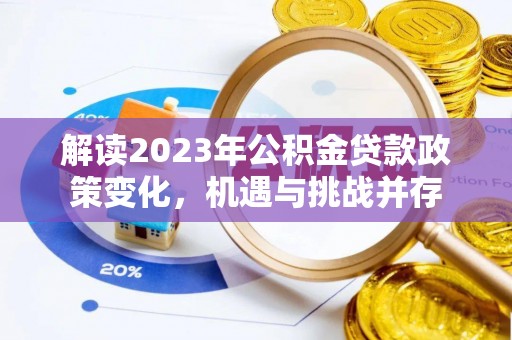会昌解读2023年公积金贷款政策变化，机遇与挑战并存