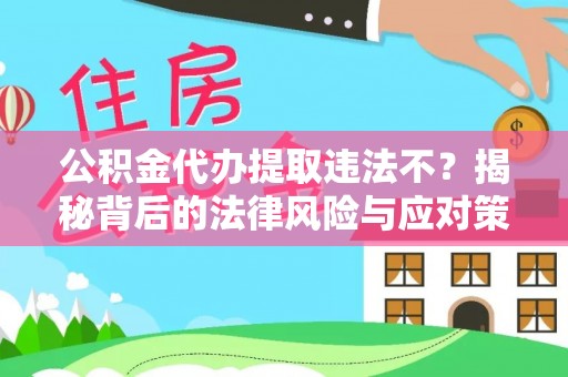 会昌公积金代办提取违法不？揭秘背后的法律风险与应对策略