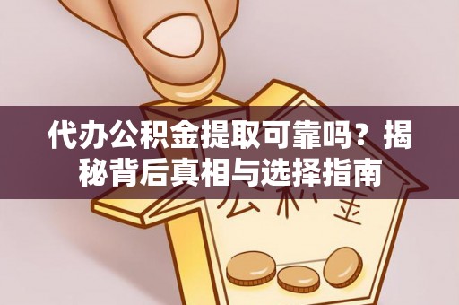 会昌代办公积金提取可靠吗？揭秘背后真相与选择指南