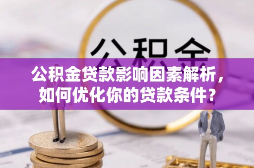 会昌公积金贷款影响因素解析，如何优化你的贷款条件？