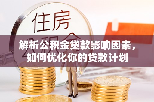 会昌解析公积金贷款影响因素，如何优化你的贷款计划